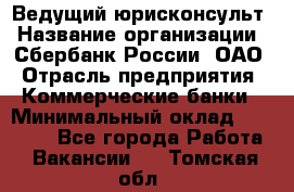 Ведущий юрисконсульт › Название организации ­ Сбербанк России, ОАО › Отрасль предприятия ­ Коммерческие банки › Минимальный оклад ­ 36 000 - Все города Работа » Вакансии   . Томская обл.